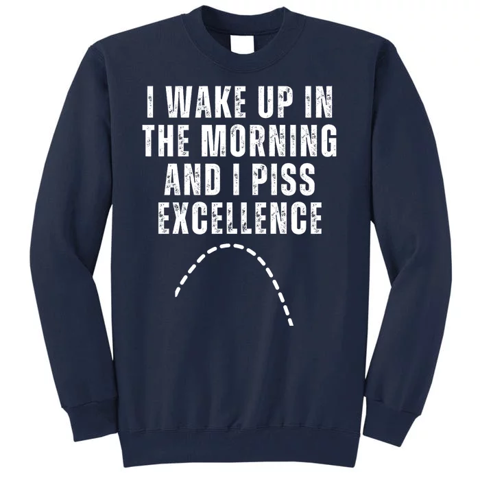 I Wake Up In The Morning And I Piss Excellence Tall Sweatshirt