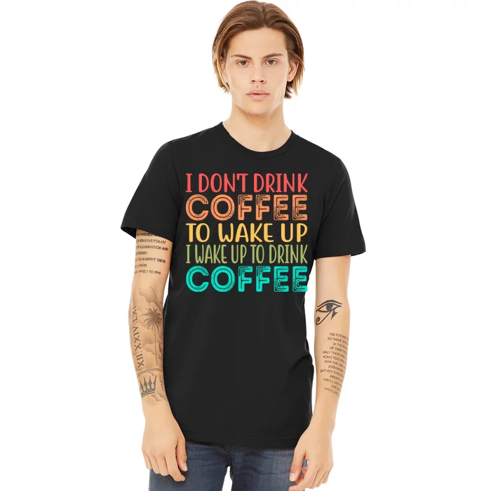 I Wake Up To Drink Coffee Vintage Premium T-Shirt