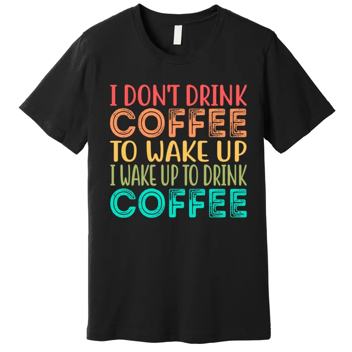 I Wake Up To Drink Coffee Vintage Premium T-Shirt