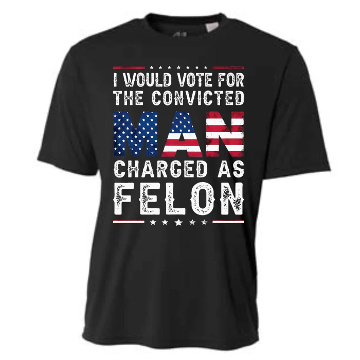 I Would Vote The Convicted Man Charged As Felon Cooling Performance Crew T-Shirt