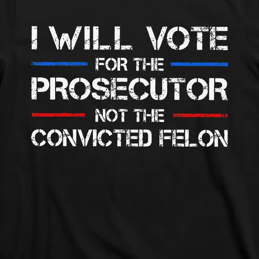 I Will Vote For The Prosecutor Not The Convicted Felon Gift T-Shirt