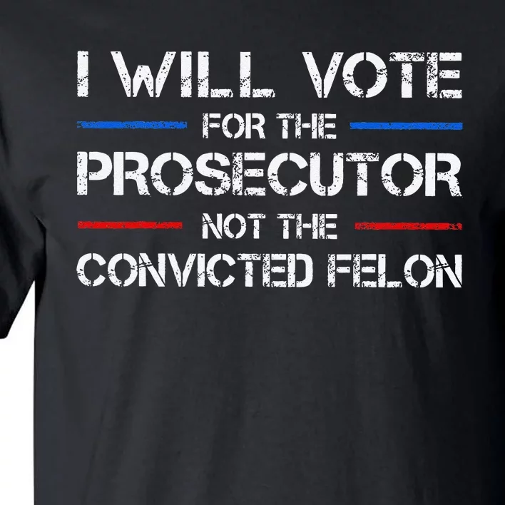 I Will Vote For The Prosecutor Not The Convicted Felon Gift Tall T-Shirt