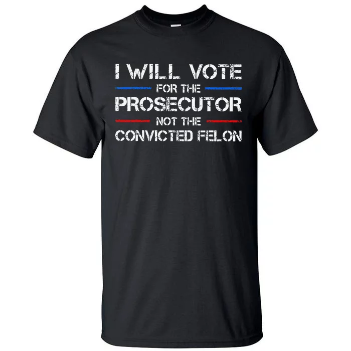 I Will Vote For The Prosecutor Not The Convicted Felon Gift Tall T-Shirt