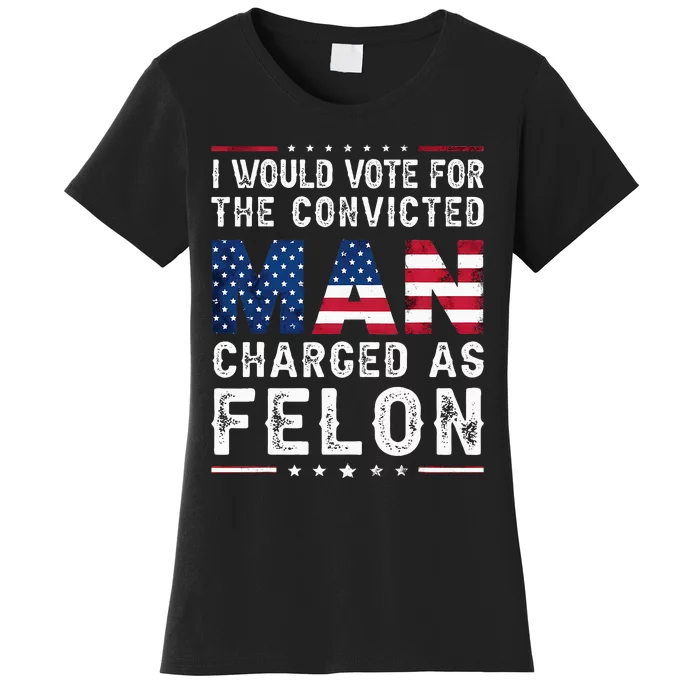 I Would Vote The Convicted Man Charged As Felon Trump 2024 Women's T-Shirt