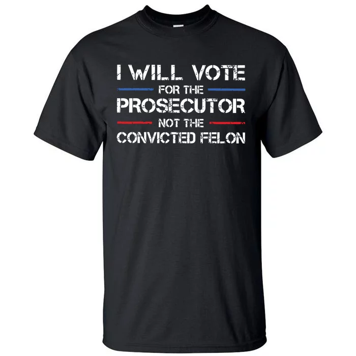 I Will Vote For The Prosecutor Not The Convicted Felon Tall T-Shirt