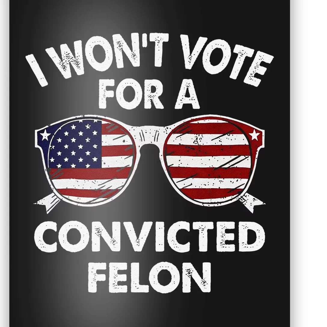 I WonT Vote For A Convicted Felon Poster