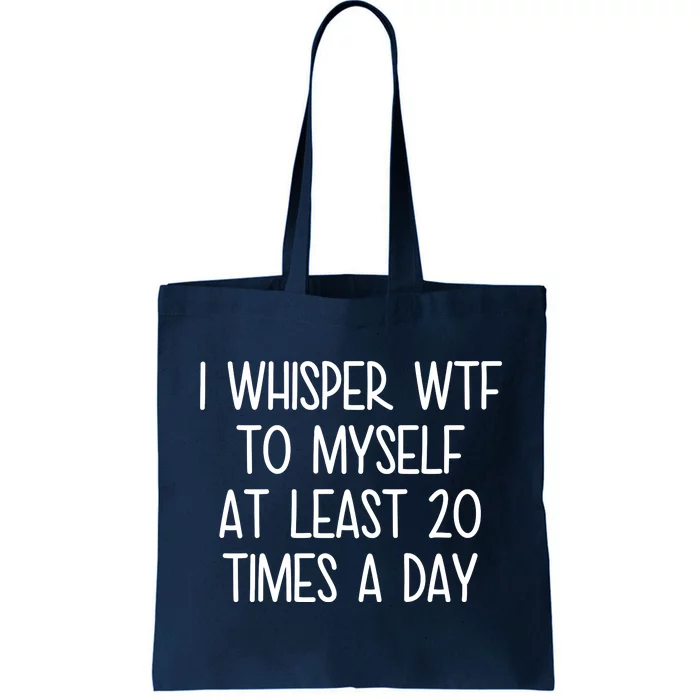 I Whisper Wtf To Myself At Least 20 Times A Day Funny Tote Bag