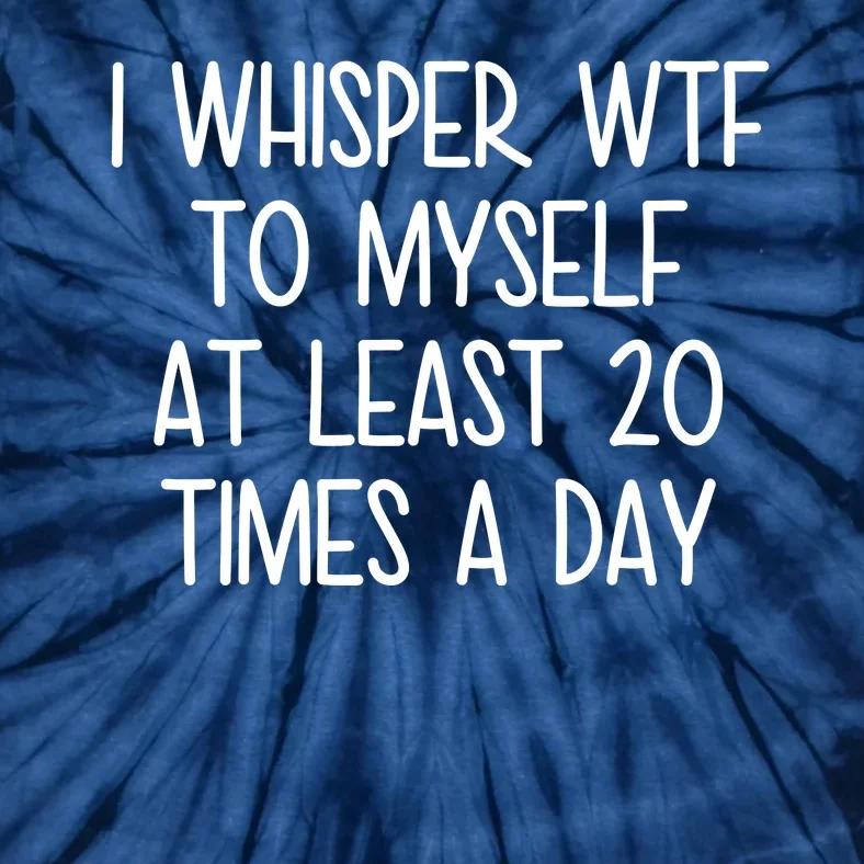 I Whisper Wtf To Myself At Least 20 Times A Day Funny Tie-Dye T-Shirt