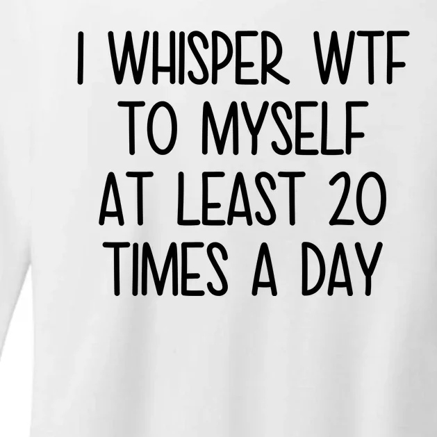 I Whisper Wtf To Myself At Least 20 Times A Day Funny Womens CVC Long Sleeve Shirt