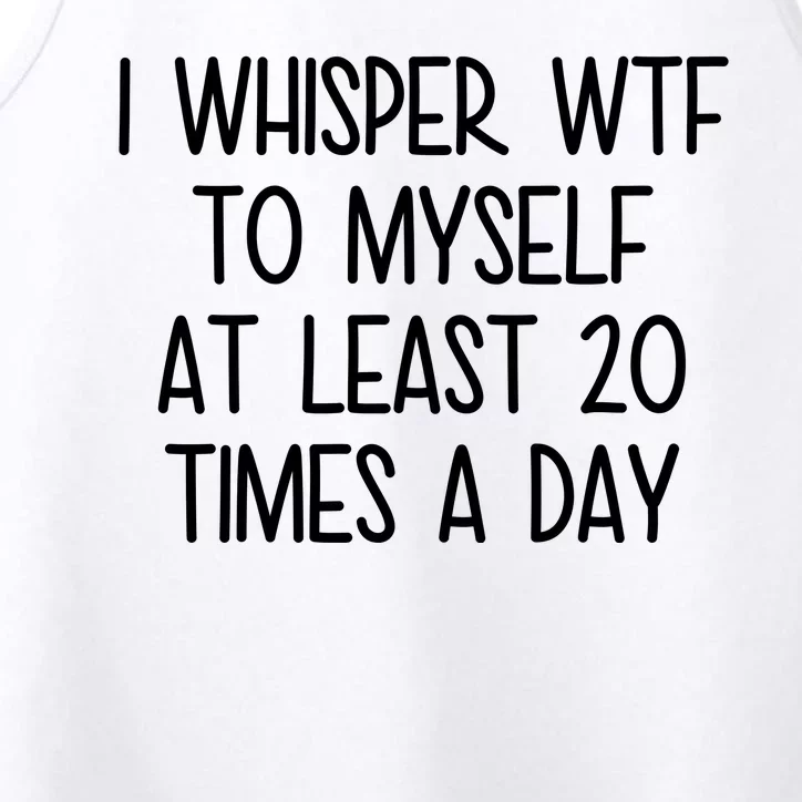 I Whisper Wtf To Myself At Least 20 Times A Day Funny Performance Tank