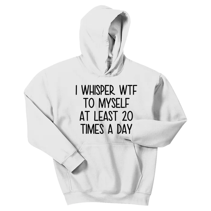 I Whisper Wtf To Myself At Least 20 Times A Day Funny Kids Hoodie