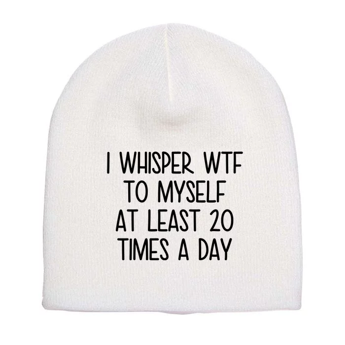 I Whisper Wtf To Myself At Least 20 Times A Day Funny Short Acrylic Beanie