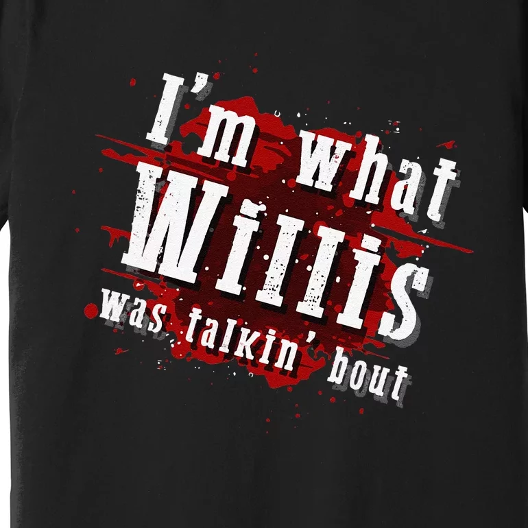 IM What Willis Was Talkin Bout Funny Willis Quote Premium T-Shirt