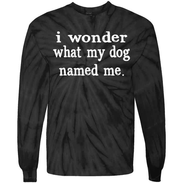 I Wonder What My Dog Named Me Funny Pet Sayings Tie-Dye Long Sleeve Shirt