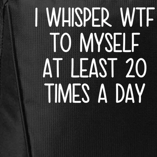 I Whisper Wtf To Myself At Least 20 Times A Day City Backpack