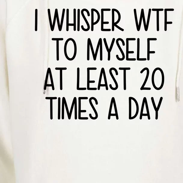 I Whisper Wtf To Myself At Least 20 Times A Day Womens Funnel Neck Pullover Hood