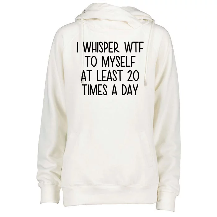 I Whisper Wtf To Myself At Least 20 Times A Day Womens Funnel Neck Pullover Hood