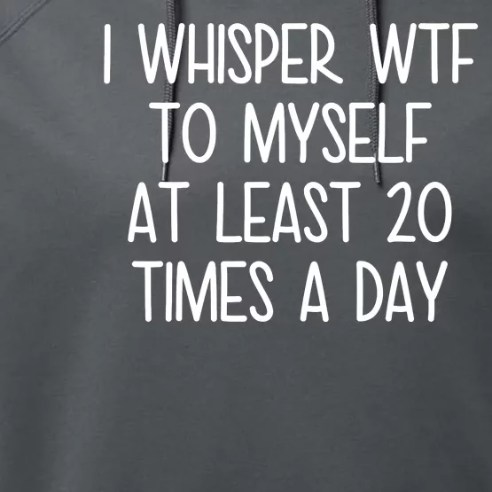 I Whisper Wtf To Myself At Least 20 Times A Day Performance Fleece Hoodie