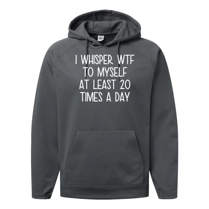 I Whisper Wtf To Myself At Least 20 Times A Day Performance Fleece Hoodie