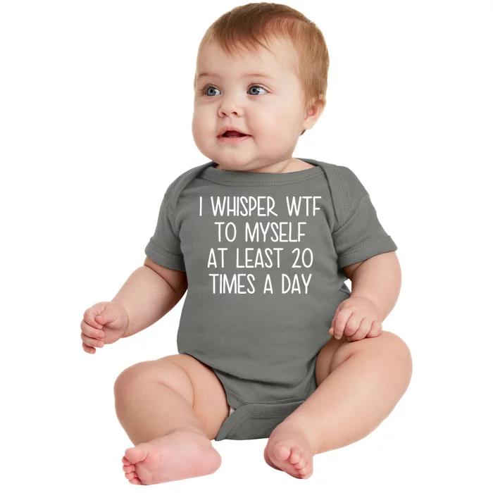 I Whisper Wtf To Myself At Least 20 Times A Day Baby Bodysuit