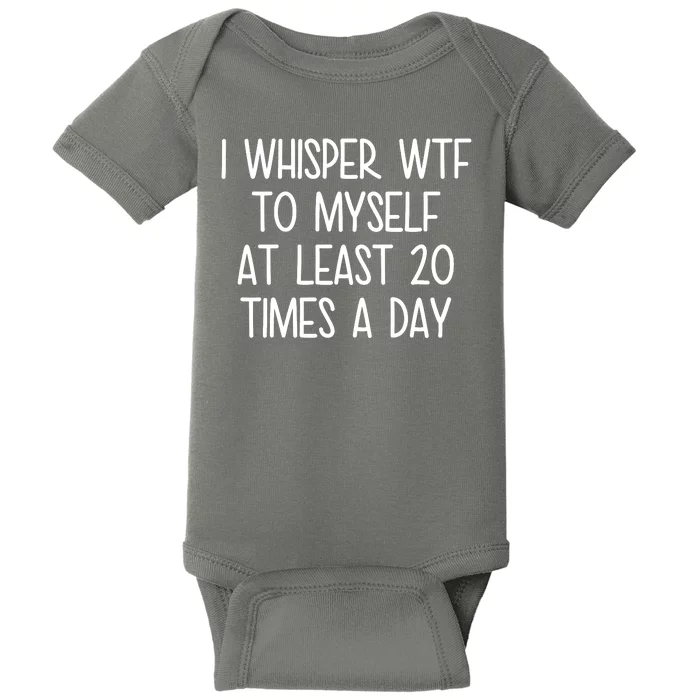 I Whisper Wtf To Myself At Least 20 Times A Day Baby Bodysuit