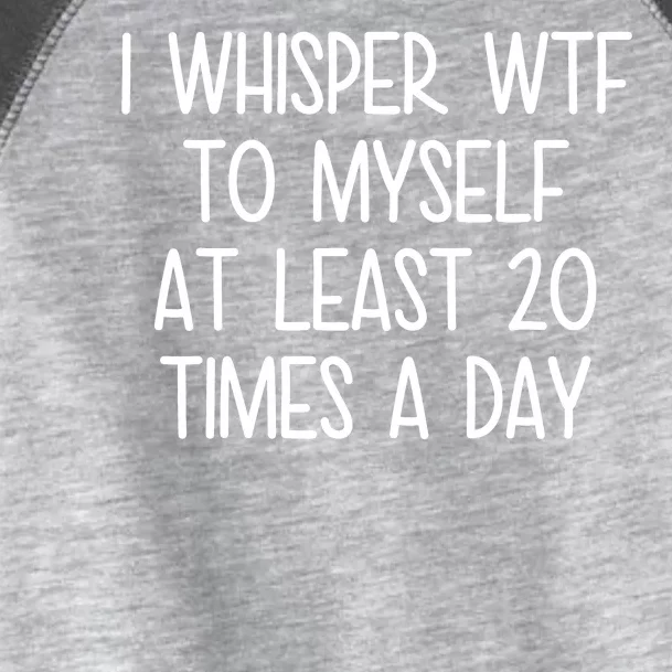 I Whisper Wtf To Myself At Least 20 Times A Day Toddler Fine Jersey T-Shirt