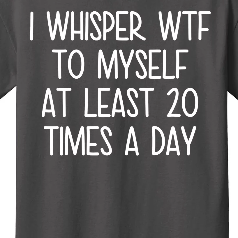 I Whisper Wtf To Myself At Least 20 Times A Day Kids T-Shirt