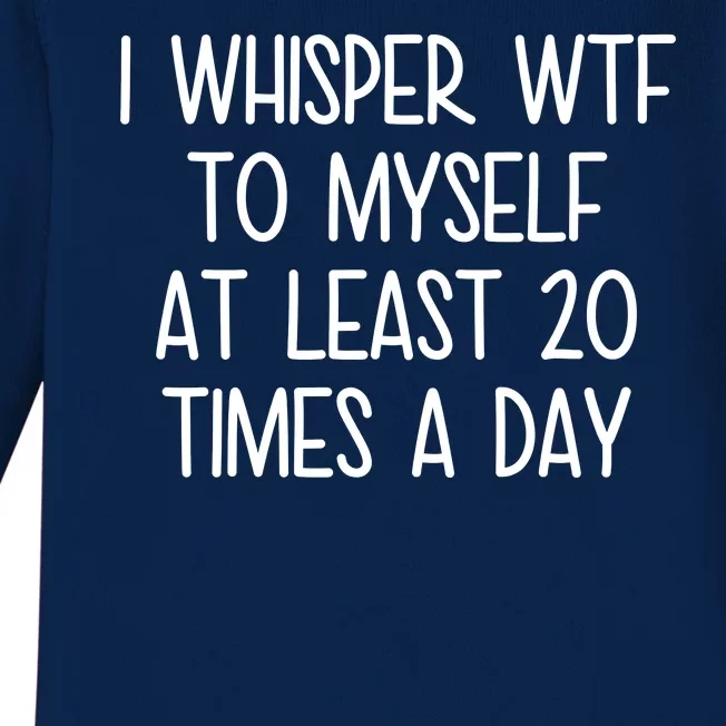 I Whisper Wtf To Myself At Least 20 Times A Day Baby Long Sleeve Bodysuit