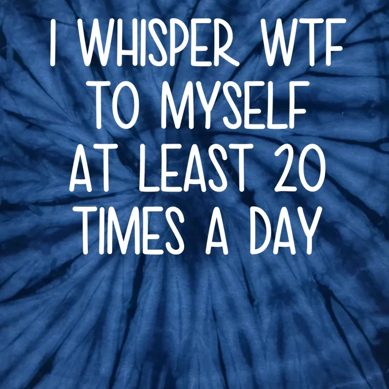 I Whisper Wtf To Myself At Least 20 Times A Day Tie-Dye T-Shirt