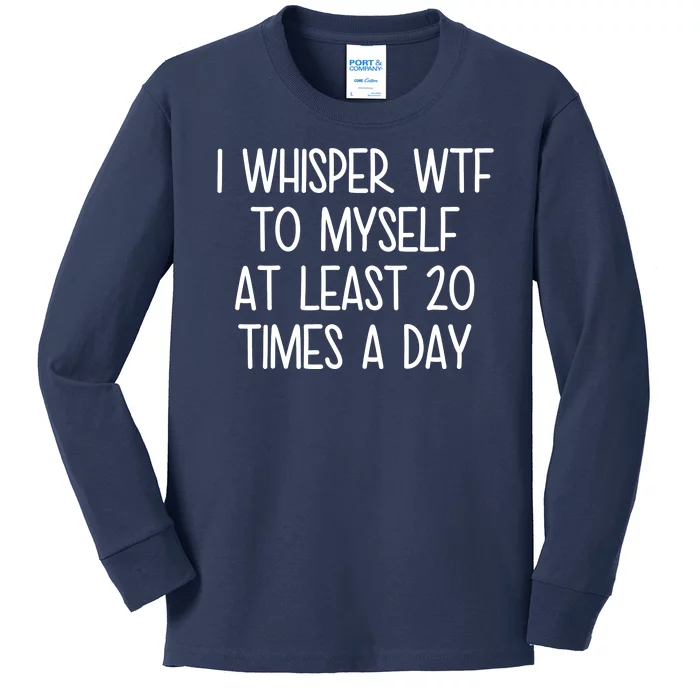 I Whisper Wtf To Myself At Least 20 Times A Day Kids Long Sleeve Shirt