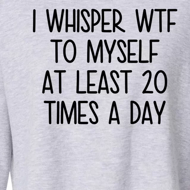 I Whisper Wtf To Myself At Least 20 Times A Day Cropped Pullover Crew