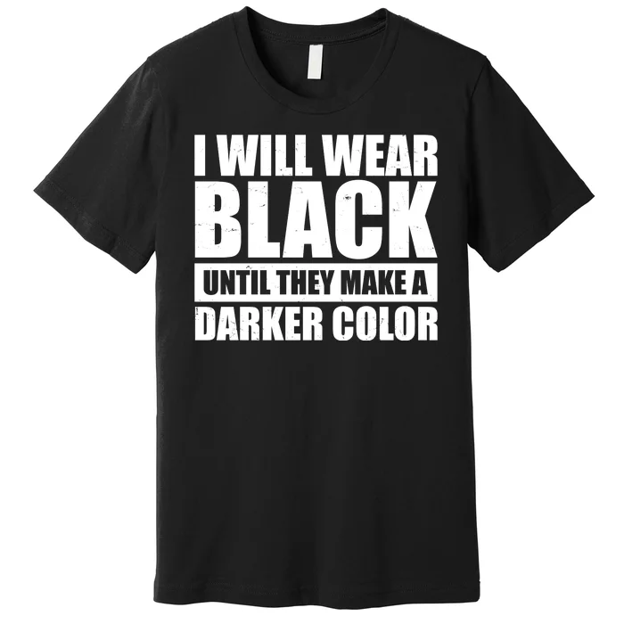 I Will Wear Black Until They Make A Darker Color Premium T-Shirt