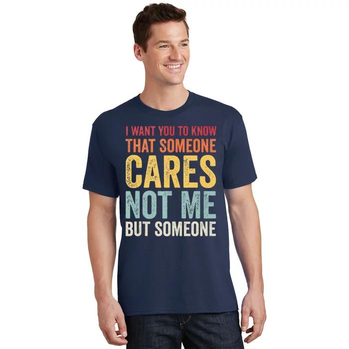 I Want You To Know That Someone Cares Not Me Funny Sarcastic T-Shirt