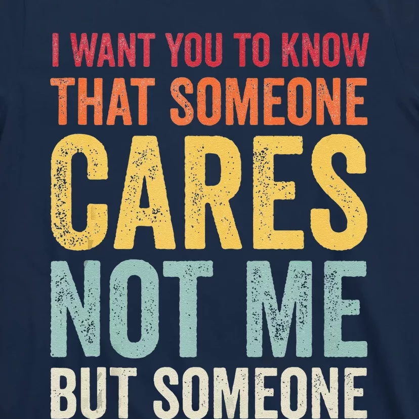 I Want You To Know That Someone Cares Not Me Funny Sarcastic T-Shirt