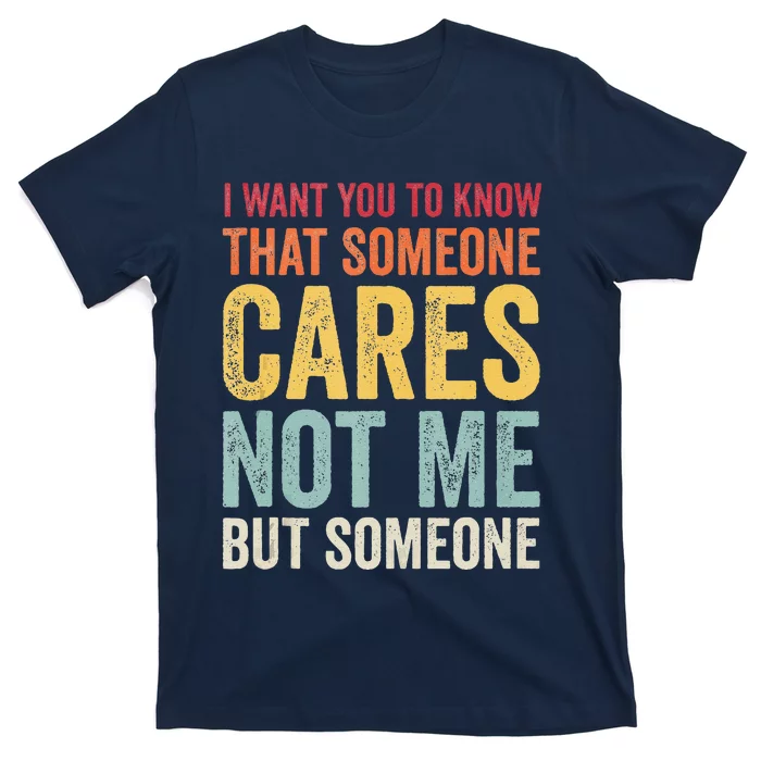 I Want You To Know That Someone Cares Not Me Funny Sarcastic T-Shirt