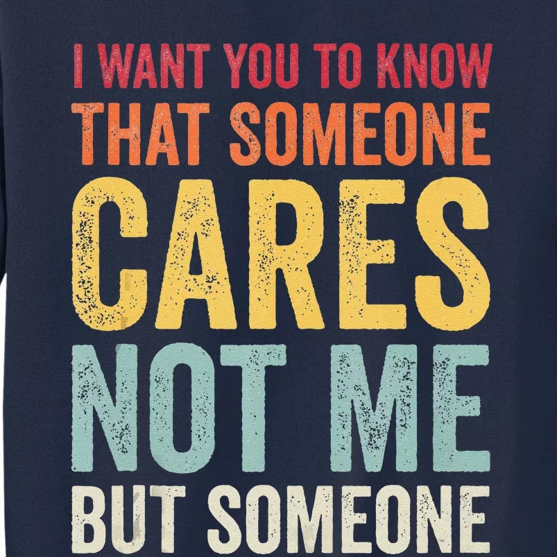 I Want You To Know That Someone Cares Not Me Funny Sarcastic Tall Sweatshirt