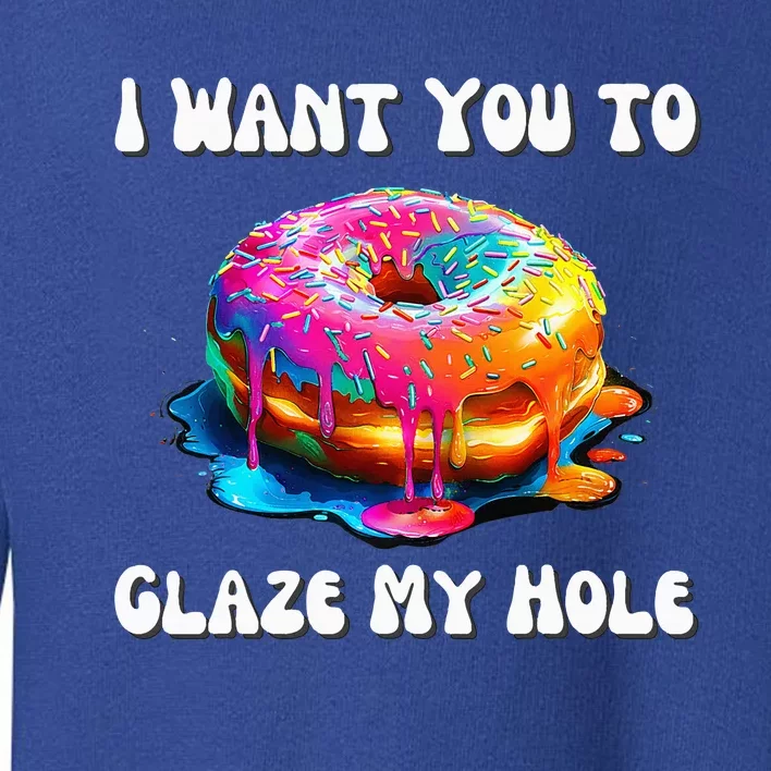 I Want You To Glaze My Hole Toddler Sweatshirt