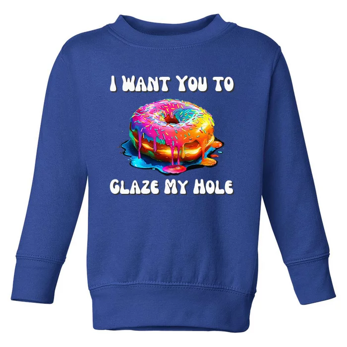 I Want You To Glaze My Hole Toddler Sweatshirt