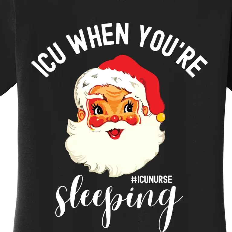 Icu When Youre Sleeping Funny Icu Nurse Christmas Santa Women's T-Shirt