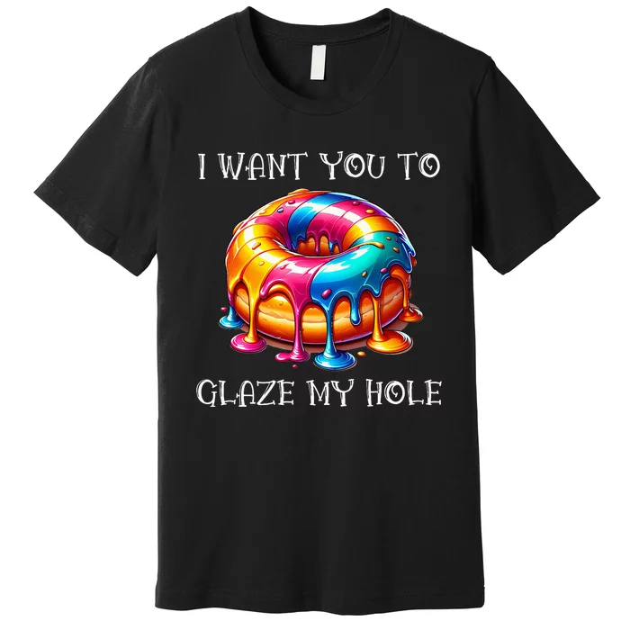 I Want You To Glaze My Hole Premium T-Shirt