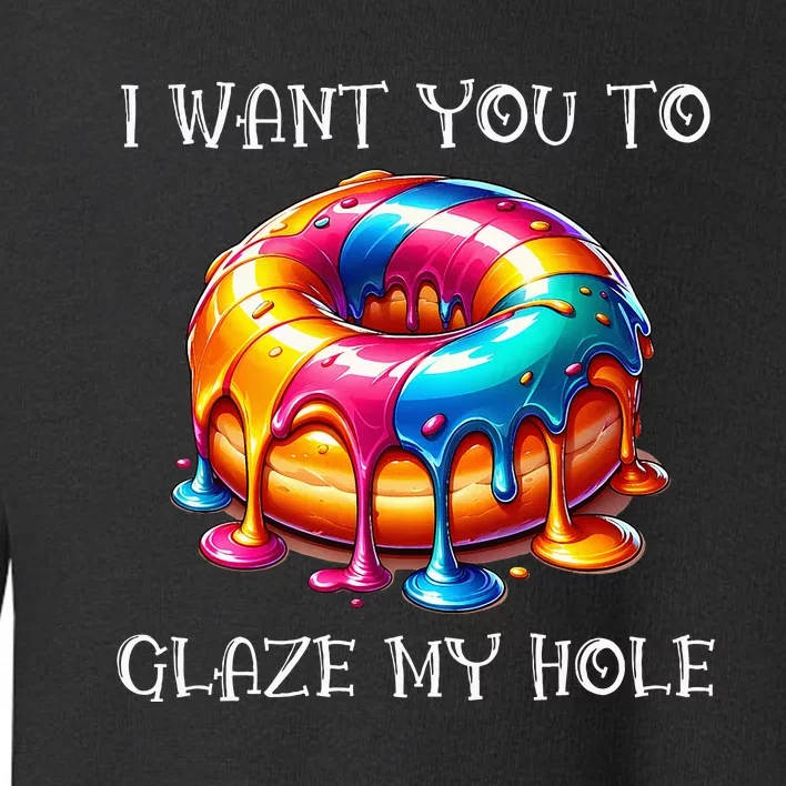 I Want You To Glaze My Hole Toddler Sweatshirt