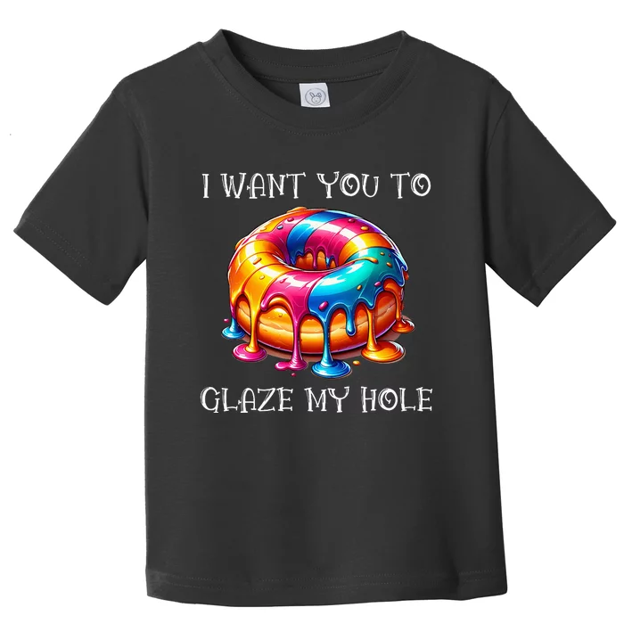 I Want You To Glaze My Hole Toddler T-Shirt