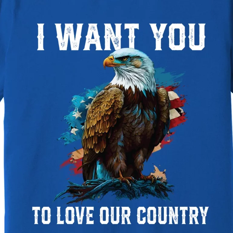 I Want You To Love Our Country Patriotic Patriotism Meaningful Gift Premium T-Shirt