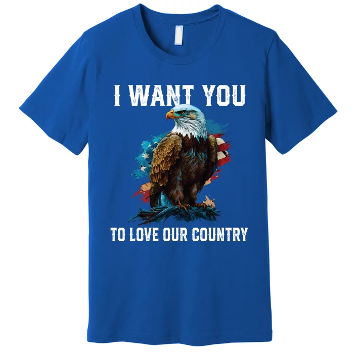 I Want You To Love Our Country Patriotic Patriotism Meaningful Gift Premium T-Shirt