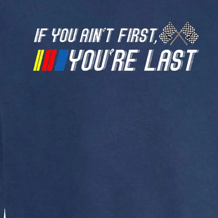 If You Aint First Youre Last Funny Motor Racer Gift Garment-Dyed Sweatshirt