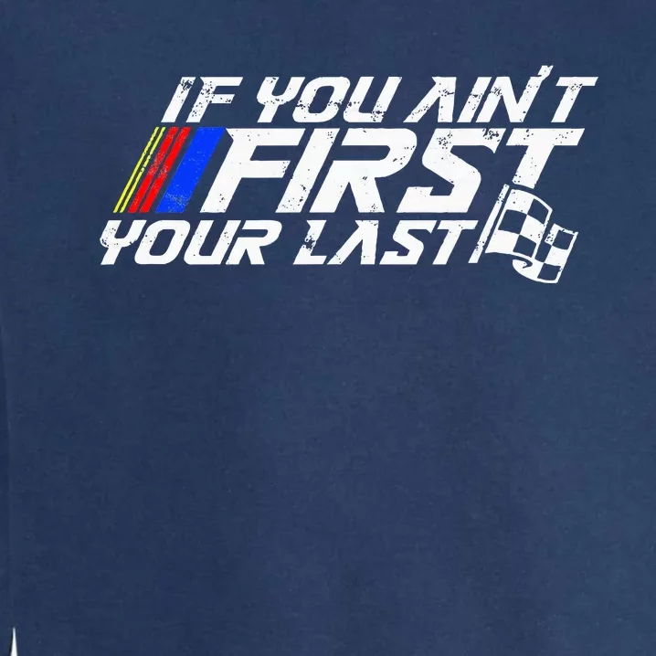 If You AinT First YouRe Last Funny Motor Racer Garment-Dyed Sweatshirt