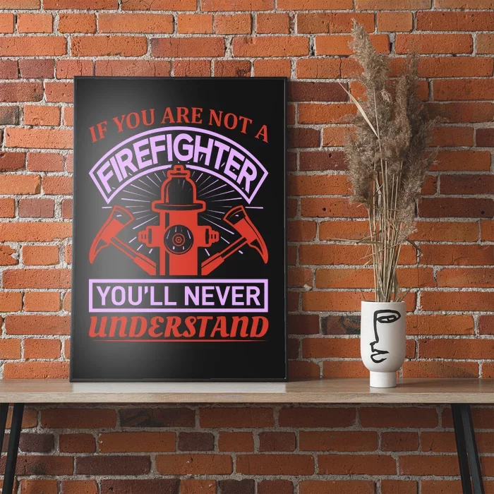 If You Are Not A Firefighter You'll Never Understand Poster