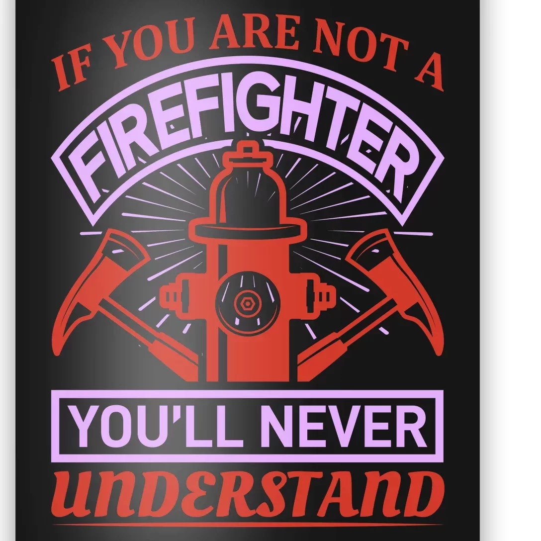 If You Are Not A Firefighter You'll Never Understand Poster