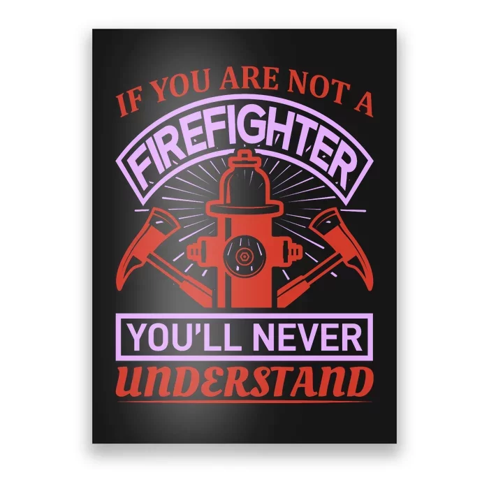 If You Are Not A Firefighter You'll Never Understand Poster