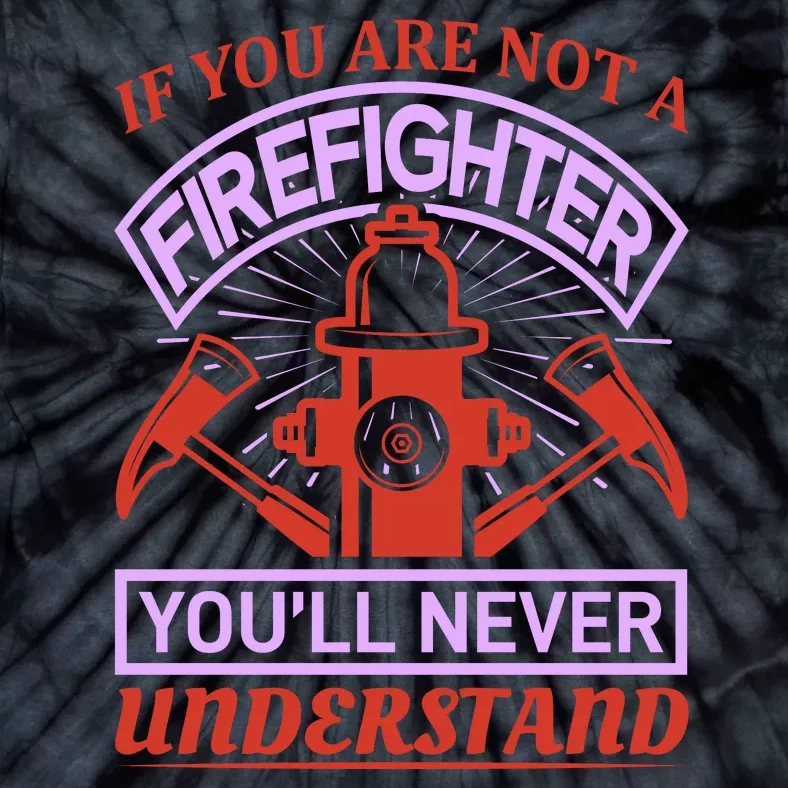 If You Are Not A Firefighter You'll Never Understand Tie-Dye T-Shirt